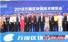 2018万国区块链技术博览会暨2018全球区块链创新应用（春季）峰会盛大开幕